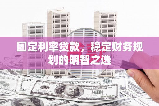 盐城固定利率贷款，稳定财务规划的明智之选