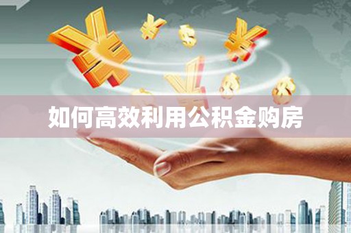 盐城如何高效利用公积金购房