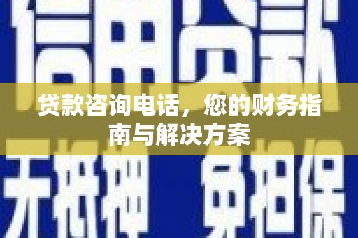 盐城贷款咨询电话，您的财务指南与解决方案