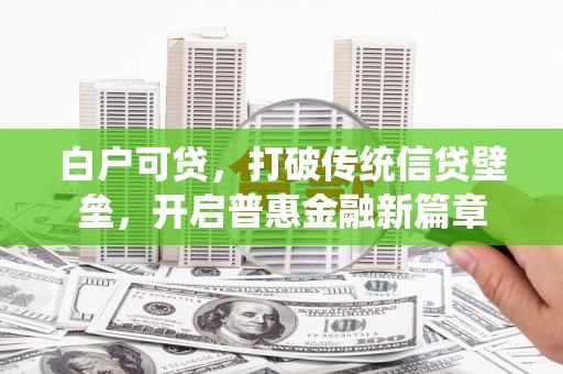 盐城白户可贷，打破传统信贷壁垒，开启普惠金融新篇章