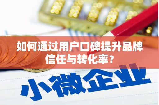 盐城如何通过用户口碑提升品牌信任与转化率？