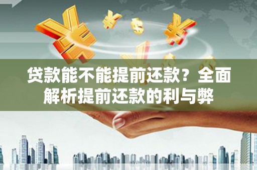 盐城贷款能不能提前还款？全面解析提前还款的利与弊