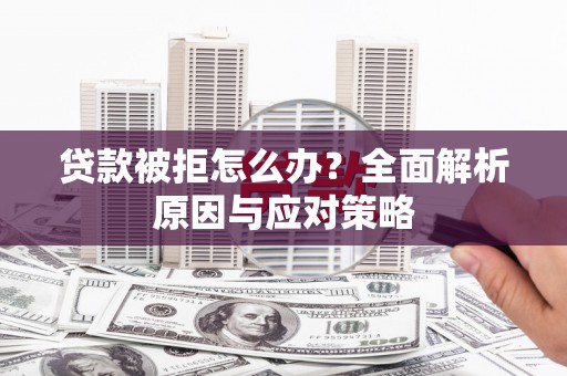 盐城贷款被拒怎么办？全面解析原因与应对策略
